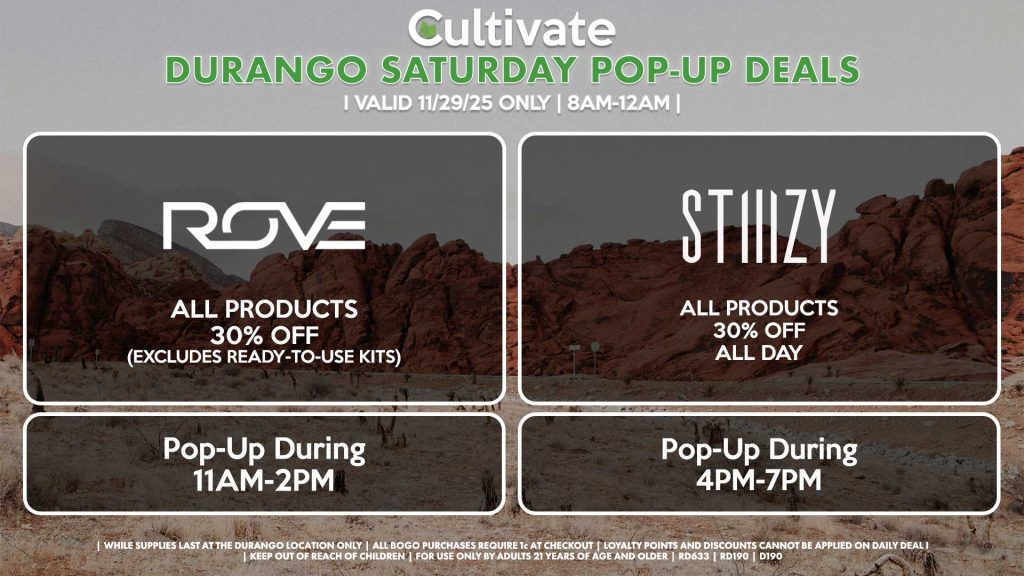 ROVE (D) All Products for 30% Off (Excludes Ready-To-Use Kits) Pop-Up During 11AM-2PM STIIIZY (D) All Products 30% OFF ALL DAY Pop-Up During 4PM-7PM