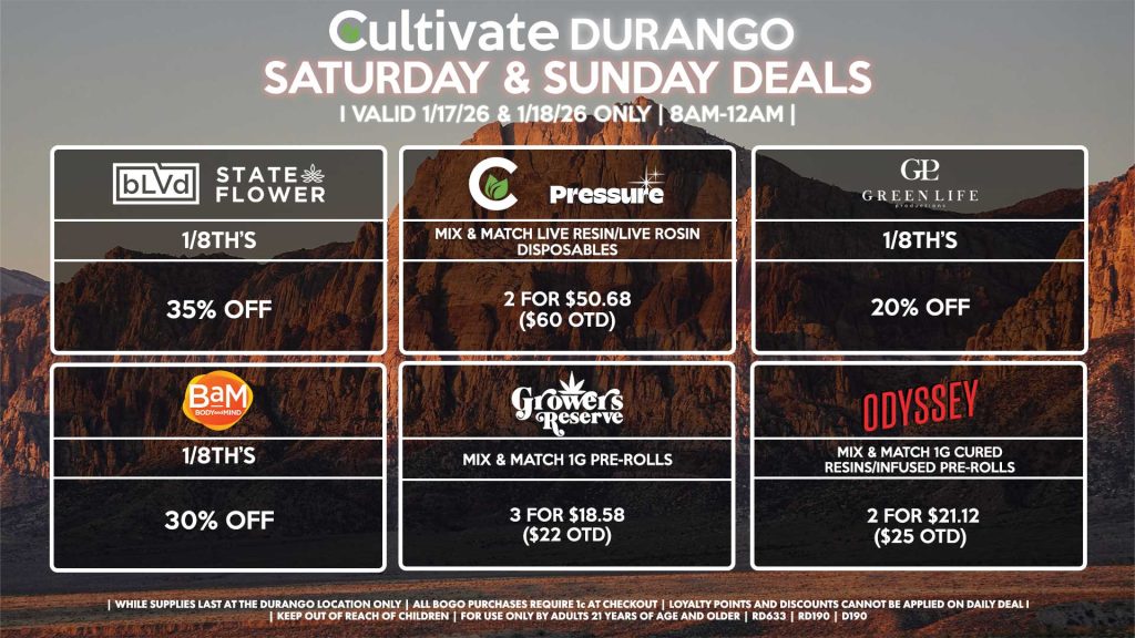 Cultivate Las Vegas DURANGO Dispensary Daily Deals! Valid SATURDAY & SUNDAY 1/17-1/18 Only | 8AM-12AM | While Supplies Last!
BAM
1/8th’s for 30% Off
BLVD/STATE FLOWER
- 1/8th’s for 35% Off
GLP
- 1/8th’s for 20% Off
PRESSURE/CULTIVATE
- Mix & Match Live Resin/Live Rosin Disposables 2 for $50.68 ($60 OTD)
GROWER’S RESERVE
- Mix & Match 1g Pre-Rolls 3 for $18.58 ($22 OTD)
ODYSSEY
- Mix & Match 1g Cured Resins/Infused Pre-Rolls 2 for $21.12 ($25 OTD)

| Valid Saturday (1/17/26) and Sunday (1/18/26) at the Durango Location only, while supplies last | All BOGO purchases require 1¢ at checkout. | All deals include tax | Keep out of reach of children. For use only by adults 21 years of age and older. | Open 8AM to 12AM | Visit cultivatelv.com for more information |
