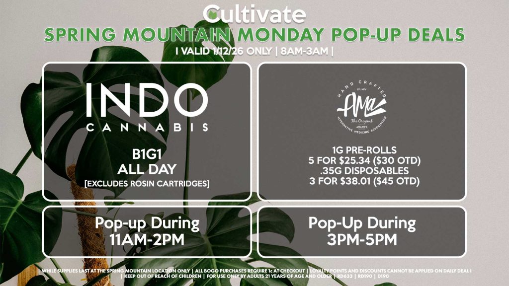 MONDAY -
INDO (SM)
B1G1 ALL DAY
Pop-Up During 11AM-2PM
AMA (SM)
1g Pre-Rolls 5 for $25.34 ($30 OTD)
.35g Disposables 3 for $38.01 ($45 OTD)
Pop-Up During 3PM-5PM