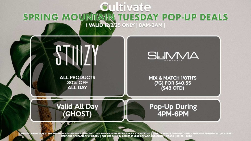 TUESDAY - STIIIZY (SM & D) 30% OFF Pods, Disposables, & 40's ALL DAY Pop-Up During 4PM-7PM SUMMA (SM) Mix & Match 1/8th's (7g) for $40.55 ($48 OTD) Pop-Up During 4PM-6PM 