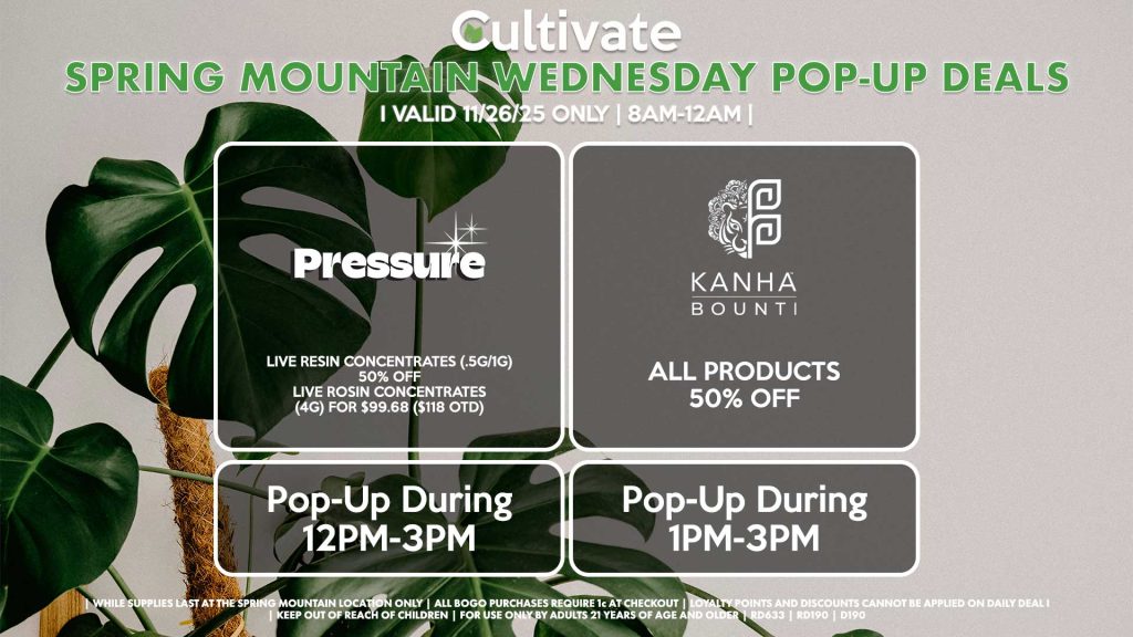 PRESSURE (SM) Live Resin Concentrates (.5g/1g) for 50% Off Live Rosin Concentrates (4g) for $99.68 ($118 OTD) Pop-up During 12PM-3PM BOUNTI/KANHA (SM) All Products for 50% Off Pop-up During 1PM-3PM