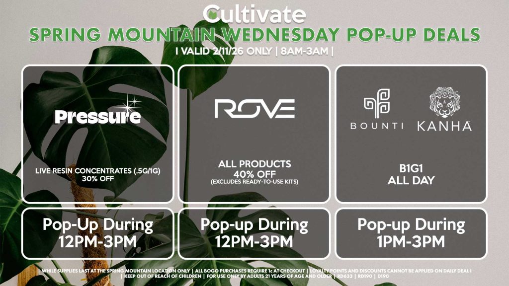 BOUNTI/KANHA (SM)
B1G1 ALL DAY
Pop-up During 1PM-3PM

ROVE (SM)
40% Off All Products (Excludes Ready-To-Use Kits)
Pop-Up During 12PM-3PM

PRESSURE (SM)
Live Resin Concentrates (.5g/1g) for 30% Off
Pop-up During 12PM-3PM

